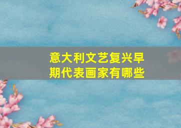 意大利文艺复兴早期代表画家有哪些