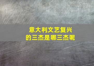 意大利文艺复兴的三杰是哪三杰呢