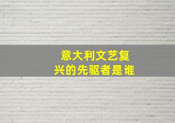 意大利文艺复兴的先驱者是谁