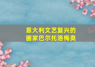 意大利文艺复兴的画家巴尔托洛梅奥