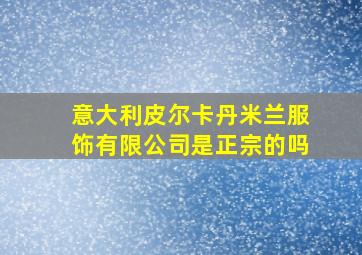 意大利皮尔卡丹米兰服饰有限公司是正宗的吗