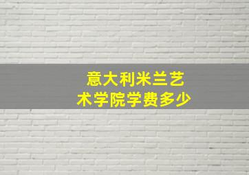 意大利米兰艺术学院学费多少