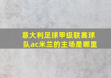 意大利足球甲级联赛球队ac米兰的主场是哪里