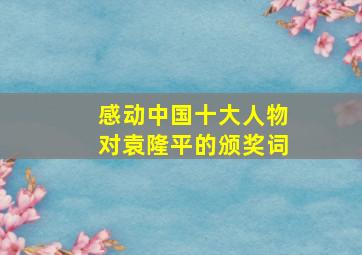 感动中国十大人物对袁隆平的颁奖词