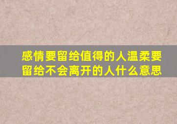 感情要留给值得的人温柔要留给不会离开的人什么意思