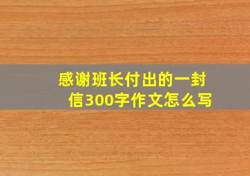 感谢班长付出的一封信300字作文怎么写