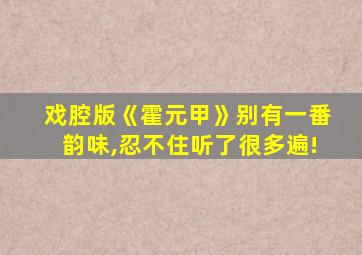 戏腔版《霍元甲》别有一番韵味,忍不住听了很多遍!