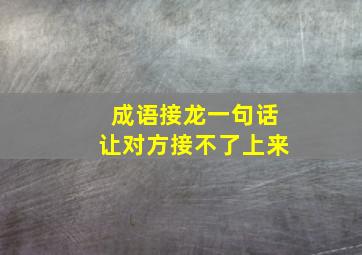 成语接龙一句话让对方接不了上来