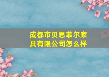 成都市贝思菲尔家具有限公司怎么样