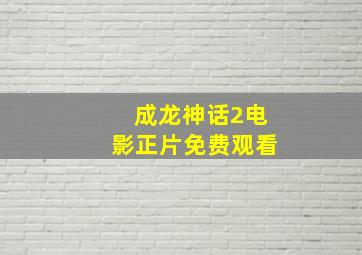 成龙神话2电影正片免费观看