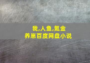 我,人鱼,氪金养崽百度网盘小说