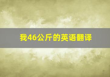 我46公斤的英语翻译