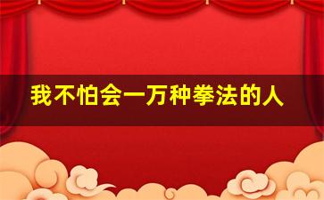 我不怕会一万种拳法的人