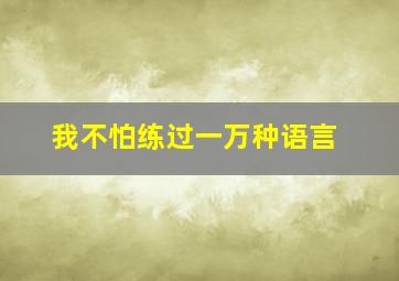 我不怕练过一万种语言