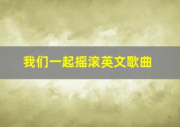 我们一起摇滚英文歌曲