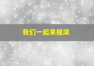 我们一起来摇滚