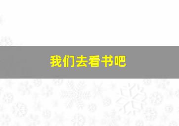 我们去看书吧