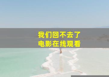 我们回不去了电影在线观看