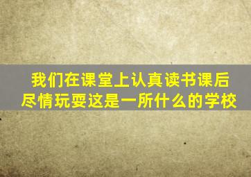 我们在课堂上认真读书课后尽情玩耍这是一所什么的学校