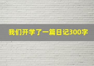 我们开学了一篇日记300字