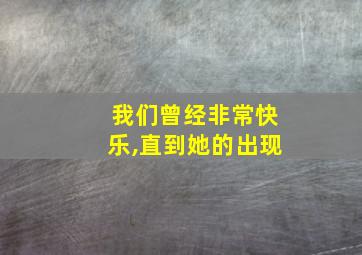 我们曾经非常快乐,直到她的出现