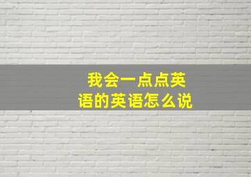 我会一点点英语的英语怎么说