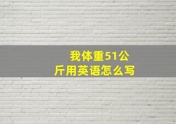 我体重51公斤用英语怎么写