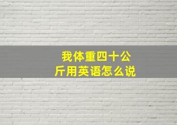 我体重四十公斤用英语怎么说