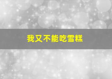 我又不能吃雪糕