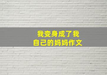 我变身成了我自己的妈妈作文