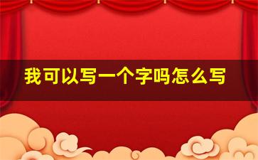 我可以写一个字吗怎么写