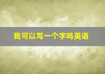 我可以写一个字吗英语