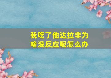 我吃了他达拉非为啥没反应呢怎么办