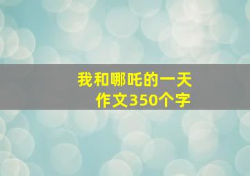 我和哪吒的一天作文350个字