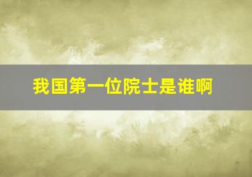 我国第一位院士是谁啊