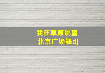 我在草原眺望北京广场舞dj