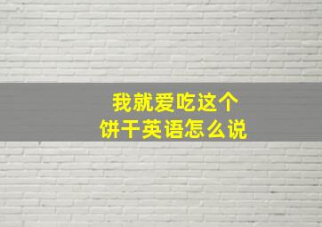 我就爱吃这个饼干英语怎么说