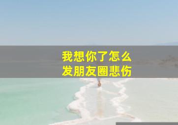 我想你了怎么发朋友圈悲伤