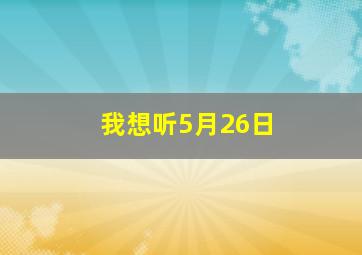 我想听5月26日