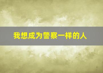 我想成为警察一样的人