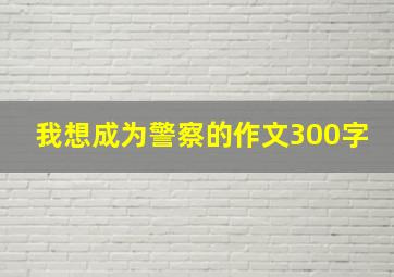 我想成为警察的作文300字