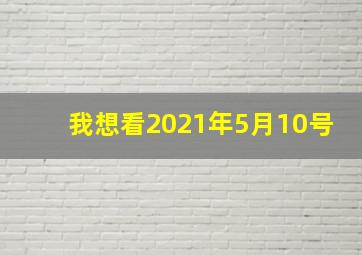 我想看2021年5月10号