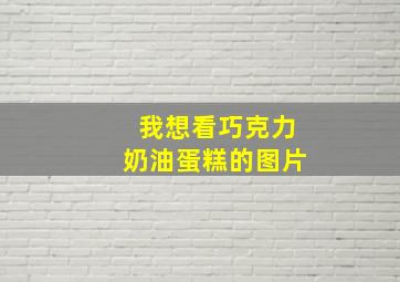 我想看巧克力奶油蛋糕的图片