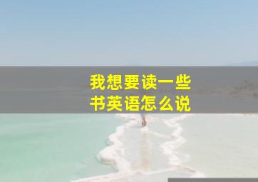 我想要读一些书英语怎么说