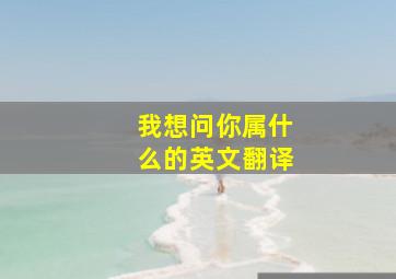 我想问你属什么的英文翻译