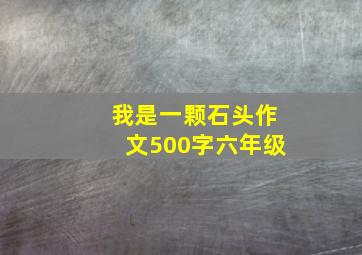 我是一颗石头作文500字六年级