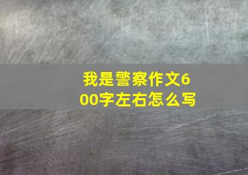 我是警察作文600字左右怎么写