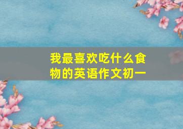 我最喜欢吃什么食物的英语作文初一