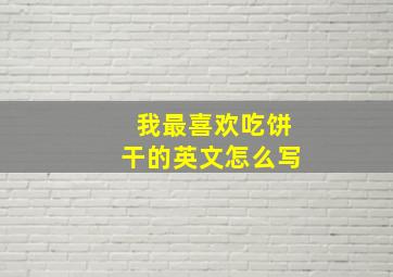 我最喜欢吃饼干的英文怎么写