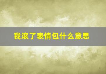 我滚了表情包什么意思